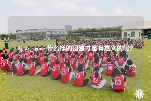 玉溪什么样的团建才是有意义的呢？