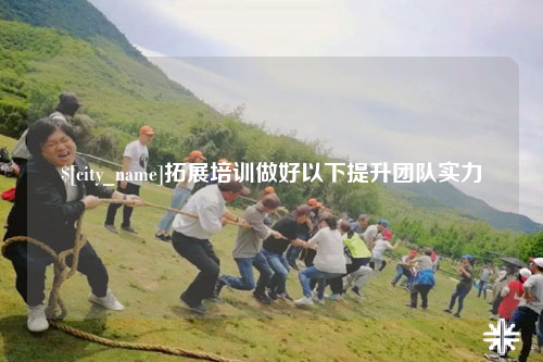 玉溪拓展培训做好以下提升团队实力