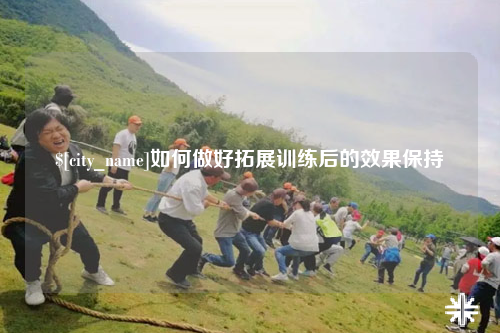 玉溪如何做好拓展训练后的效果保持